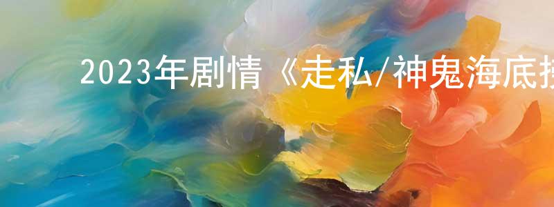 陈华玮的动漫综艺大全,2023年剧情《走私/神鬼海底捞》BD韩语中字迅雷下载_电影天堂